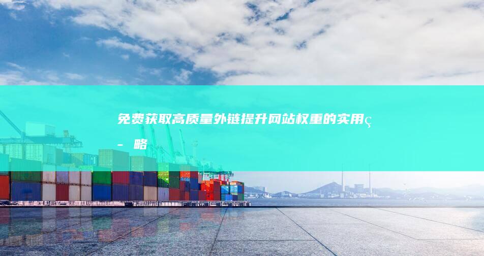 免费获取高质量外链：提升网站权重的实用策略