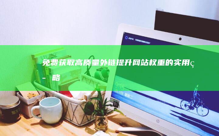 免费获取高质量外链：提升网站权重的实用策略